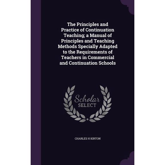 The Principles and Practice of Continuation Teaching; a Manual of Principles and Teaching Methods Specially Adapted to the Requirements of Teachers in Commercial and Continuation Schools (Hardcover)