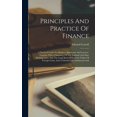 thumbnail image 1 of Principles And Practice Of Finance: A Practical Guide For Bankers, Merchants And Lawyers. Together With A Summary Of The National And State Banking Laws, And The Legal Rates Of Interest, Tables Of For, 1 of 7