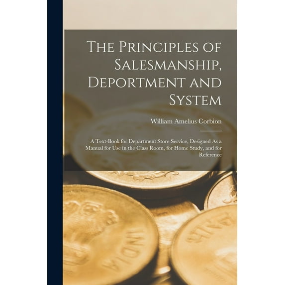 The Principles of Salesmanship, Deportment and System : A Text-Book for Department Store Service, Designed As a Manual for Use in the Class Room, for Home Study, and for Reference (Paperback)