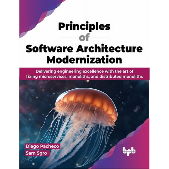 Principles of Software Architecture Modernization: Delivering Engineering Excellence with the Art of Fixing Microservices, Monoliths, and Distributed Monoliths (Paperback)