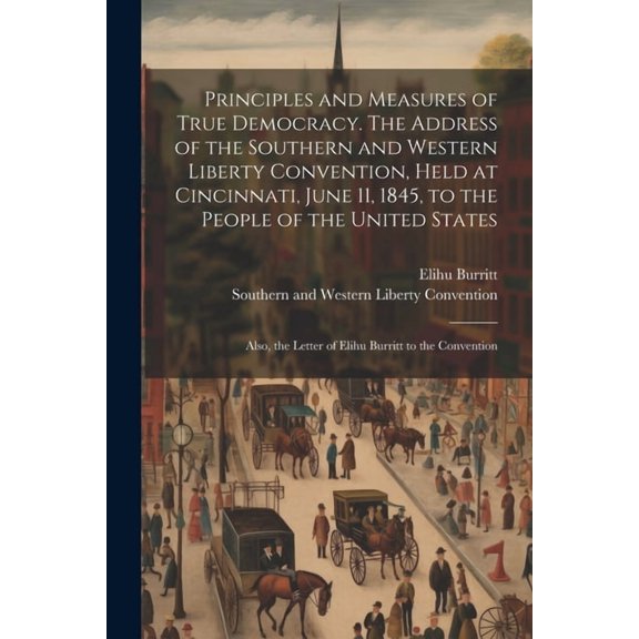 Principles and Measures of True Democracy. The Address of the Southern and Western Liberty Convention, Held at Cincinnat, (Paperback)