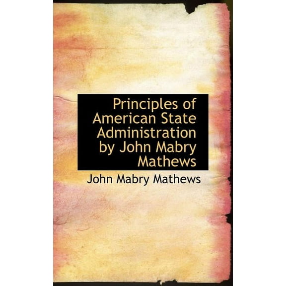 Principles of American State Administration by John Mabry Mathews (Hardcover)