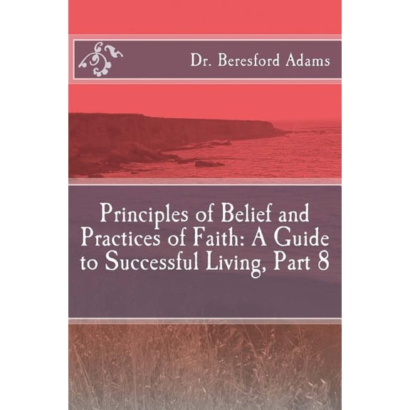 Principles of Belief and Practices of Faith: A Guide to Successful Living Part 8 (Paperback)