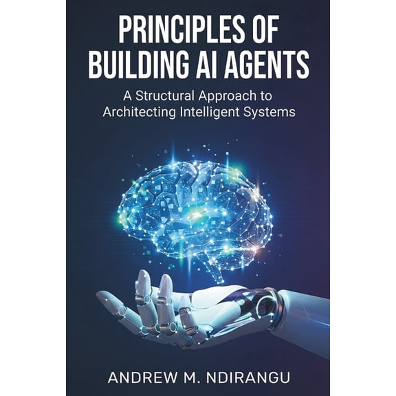 Principles of Building AI Agents: The AI Agents Guidebook to Architecting Scalable Systems, Mastering LangGraph, and Dep, (Paperback)