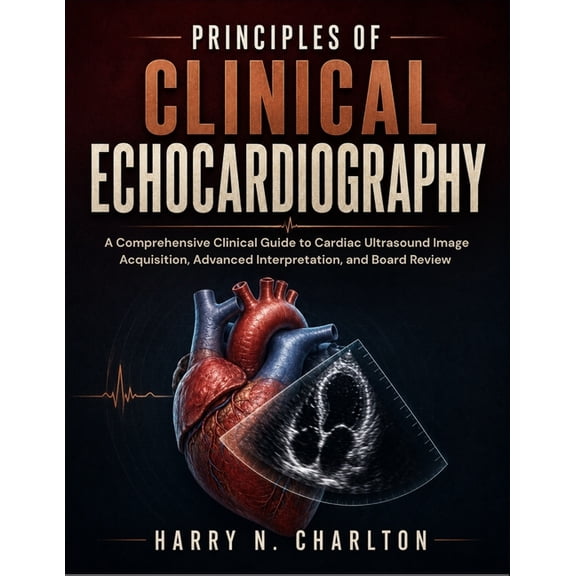 Principles of Clinical Echocardiography: A Comprehensive Clinical Guide to Cardiac Ultrasound Image Acquisition, Advance, (Paperback)