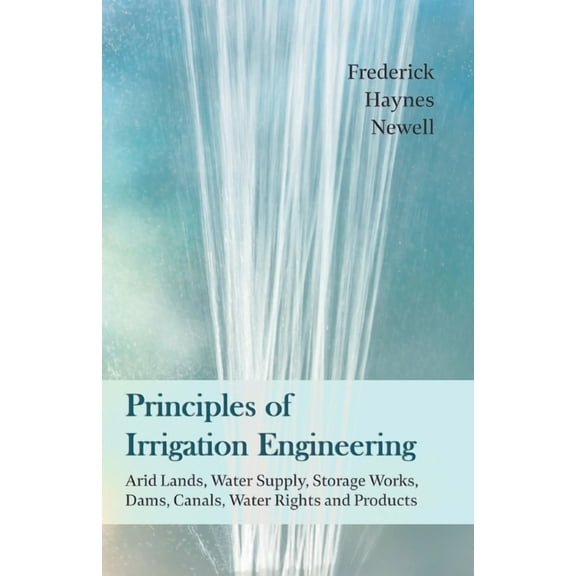 Principles of Irrigation Engineering  " Arid Lands, Water Supply, Storage Works, Dams, Canals, Water Rights and Pr, (Paperback)