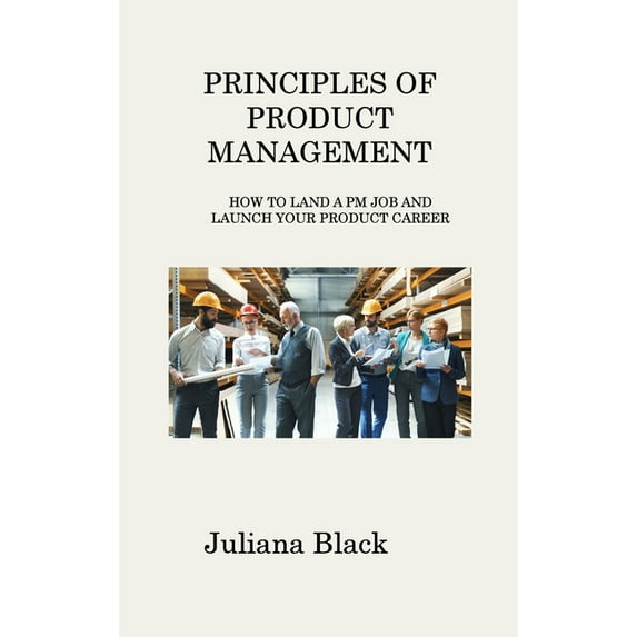Principles of Product Management: How to Land a PM Job and Launch Your Product Career