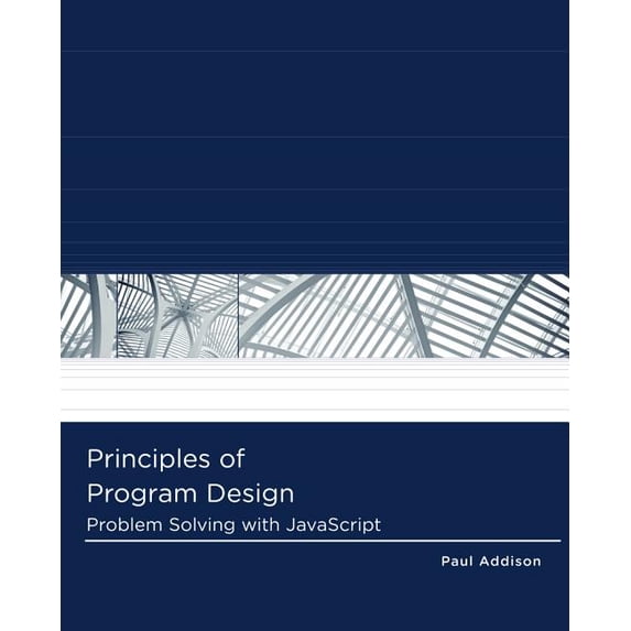 Principles of Program Design: Problem-Solving with JavaScript (Logic and Design) - Addison, Paul