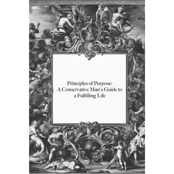 Principles of Purpose: A Conservative Man's Guide to a Fulfilling Life, (Paperback)