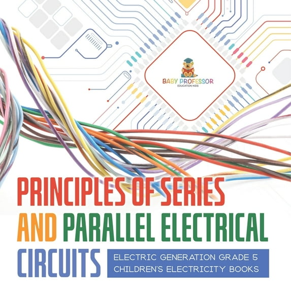 Principles of Series and Parallel Electrical Circuits Electric Generation Grade 5 Children's Electricity Books, (Paperback)