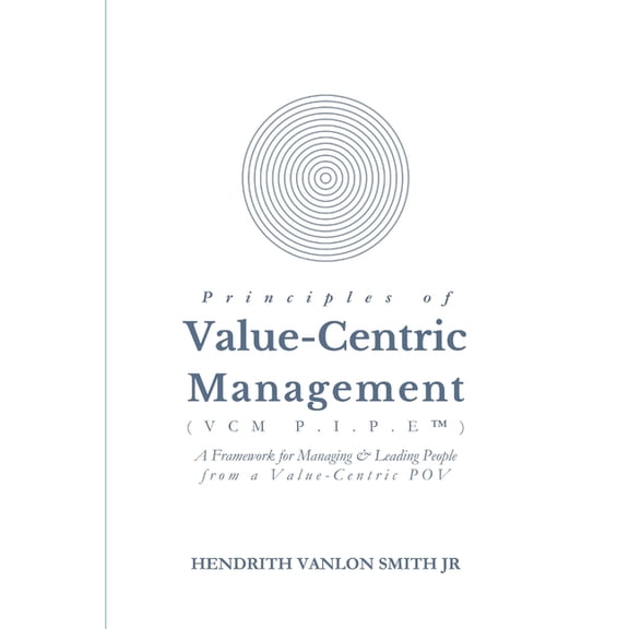 Principles of Value-Centric Management (VCM P.I.P.E(TM)): A framework for Managing & Leading People from a Value-Cen, (Paperback)