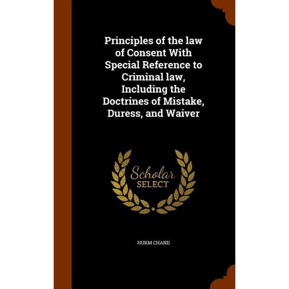 Principles of the Law of Consent with Special Reference to Criminal Law, Including the Doctrines of Mistake, Duress, and Waiver (Hardcover)