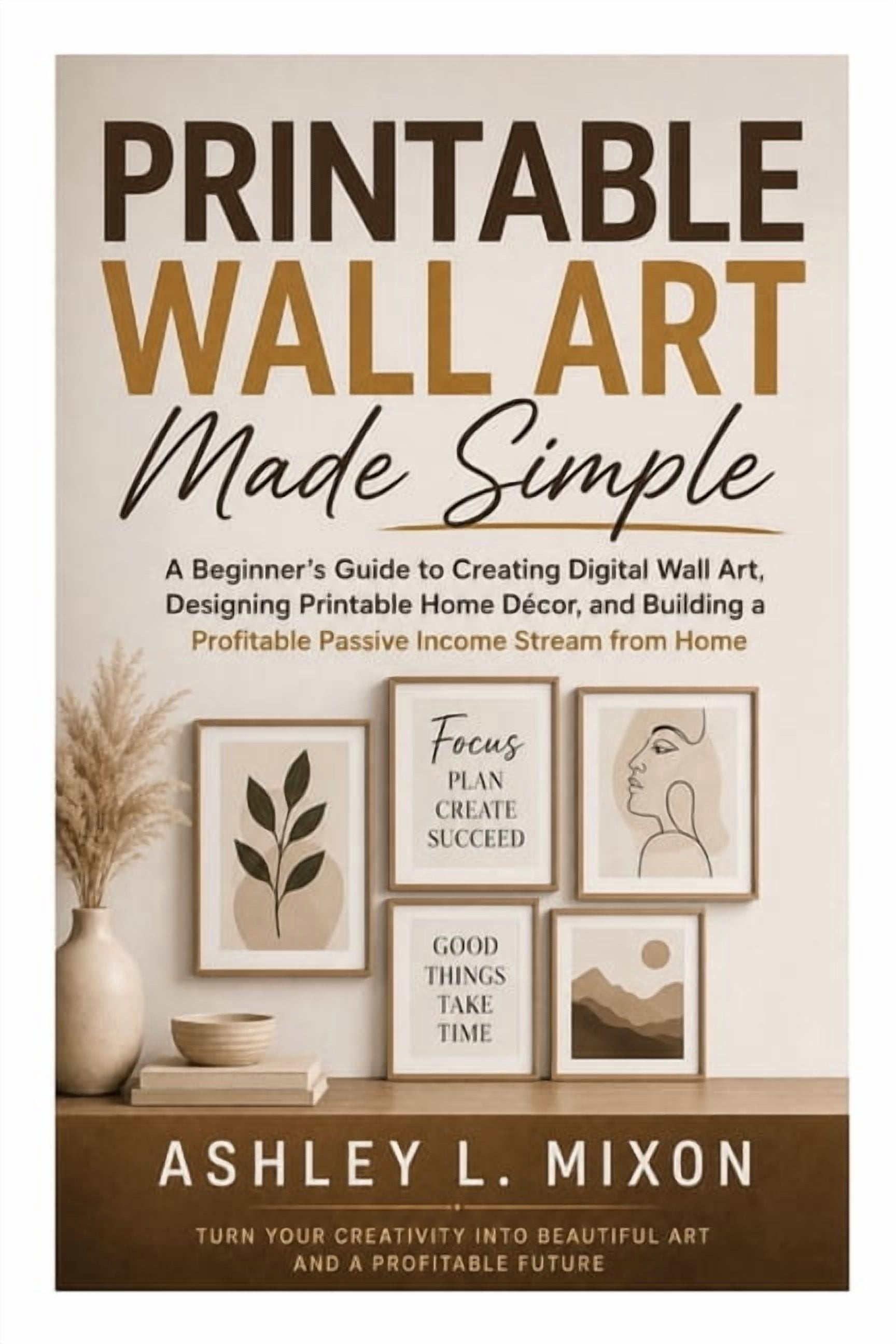 Printable Wall Art Made Simple: A Beginner's Guide to Creating Digital Wall Art, Designing Printable Home Décor, and Bui, (Paperback)