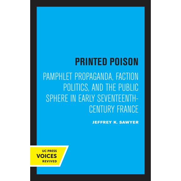 Printed Poison: Pamphlet Propaganda, Faction Politics, and the Public Sphere in Early Seventeenth-Century France, (Paperback)
