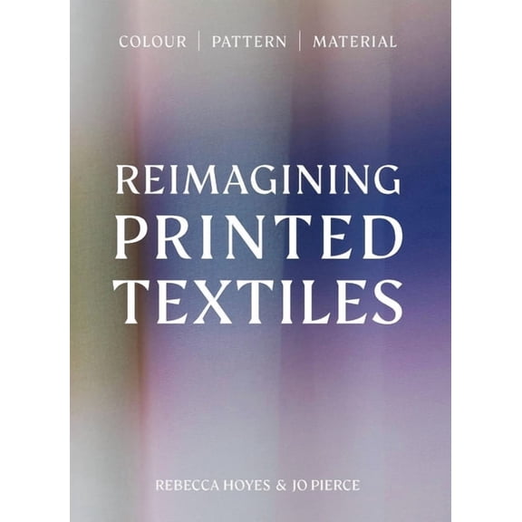 Reimagining Printed Textiles: Color Pattern Material, (Hardcover)