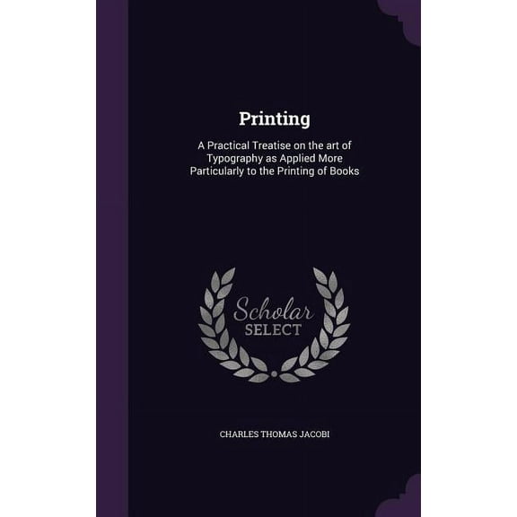 Printing: A Practical Treatise on the art of Typography as Applied More Particularly to the Printing of Books (Hardcover)