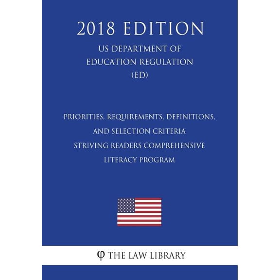 Priorities, Requirements, Definitions, and Selection Criteria - Striving Readers Comprehensive Literacy Program (US Department of Education Regulation) (ED) (2018 Edition) (Paperback)