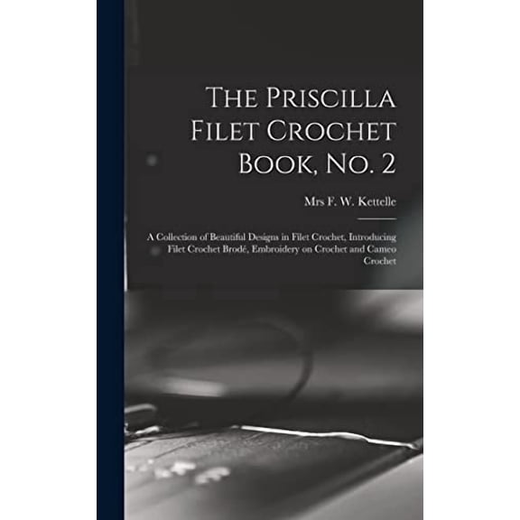 The Priscilla Filet Crochet Book, No. 2; a Collection of Beautiful Designs in Filet Crochet, Introducing Filet Crochet Brod, Embroidery on Crochet and Cameo Crochet (Hardcover)