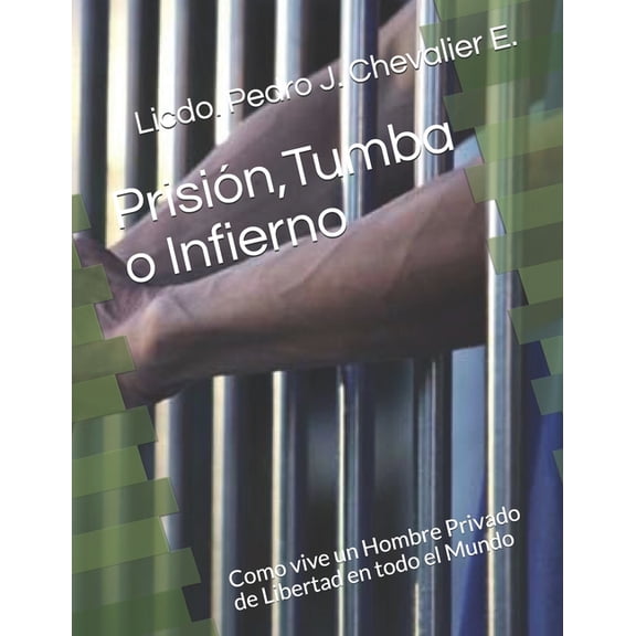 Prisin, Tumba o Infierno: Como vive un Hombre Privado de Libertad en todo el Mundo, (Paperback)