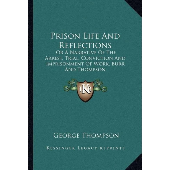 Prison Life And Reflections: Or A Narrative Of The Arrest, Trial, Conviction And Imprisonment Of Work, Burr And Thompson Paperback 116329277X 9781163292778 George Thompson