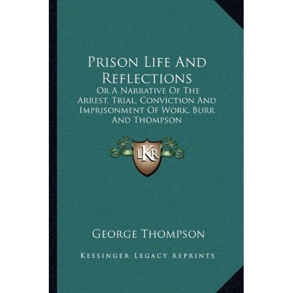 Prison Life And Reflections: Or A Narrative Of The Arrest, Trial, Conviction And Imprisonment Of Work, Burr And Thompson Paperback 116329277X 9781163292778 George Thompson