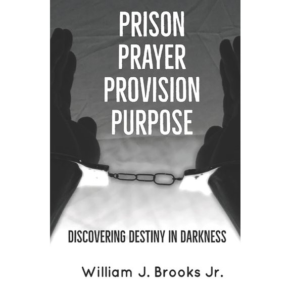 Prison Prayer Provision Purpose: Discovering Destiny in Darkness (Paperback) by William J Brooks