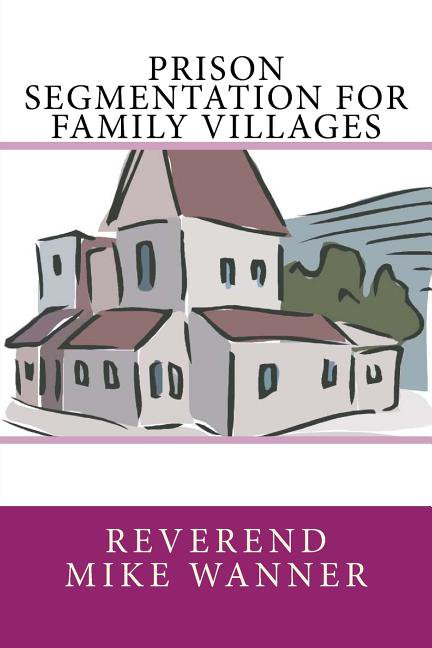 Prison Segmentation For Family Villages Volume 7 Paperback 1979296480 9781979296489 Reverend Mike Wanner