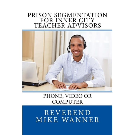 Prison Segmentation for: Prison Segmentation for Inner City Teacher Advisors: Phone, Video or Computer (Paperback)