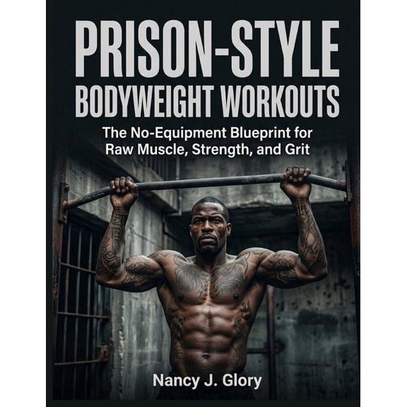 Prison-Style Bodyweight Workouts: The No-Equipment Blueprint for Raw Muscle, Strength, and Grit, (Paperback)