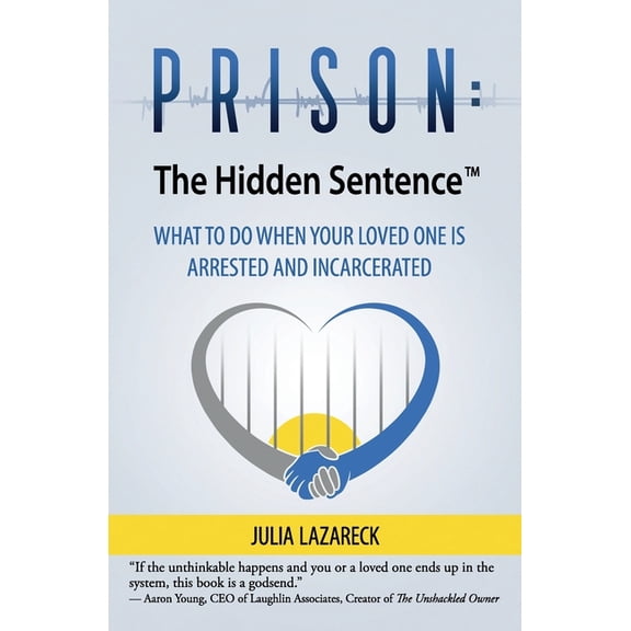 Prison: The Hidden Sentence(TM) WHAT TO DO WHEN YOUR LOVED ONE IS ARRESTED AND INCARCERATED (Paperback) by Julia Lazareck