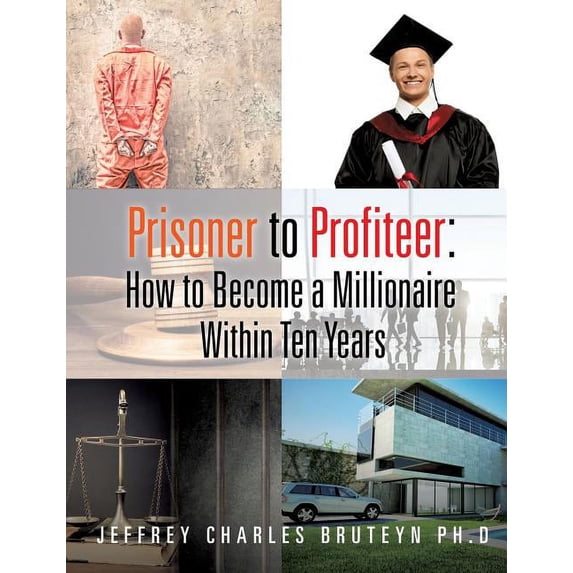Prisoner to Profiteer: How to Become a Millionaire Within Ten Years, (Hardcover)