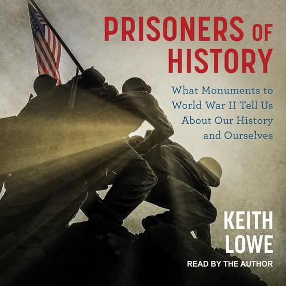 Prisoners of History: What Monuments to World War II Tell Us about Our History and Ourselves (Audiobook)