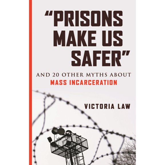 Pre-Owned Prisons Make Us Safer : And 20 Other Myths About Mass Incarceration, Paperback by Law, Victoria, ISBN 0807029521, ISBN-13 9780807029527