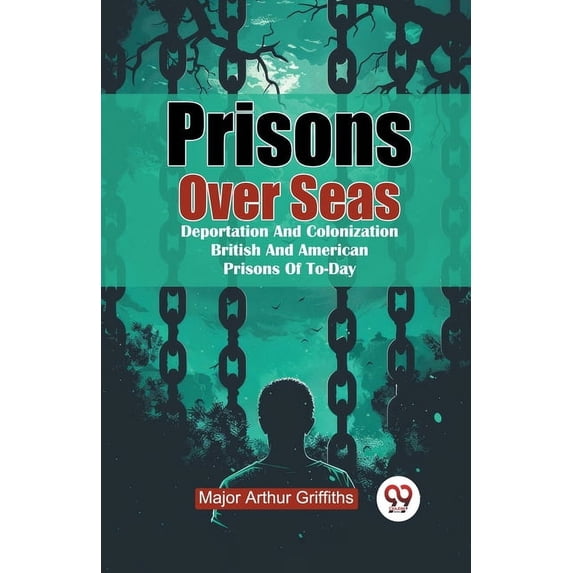 Prisons Over Seas Deportation And Colonization British And American Prisons Of To-Day, (Paperback)