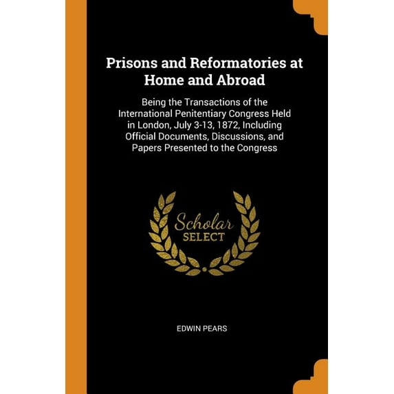 Prisons and Reformatories at Home and Abroad : Being the Transactions of the International Penitentiary Congress Held in London, July 3-13, 1872, Including Official Documents, Discussions, and Papers Presented to the Congress (Paperback)