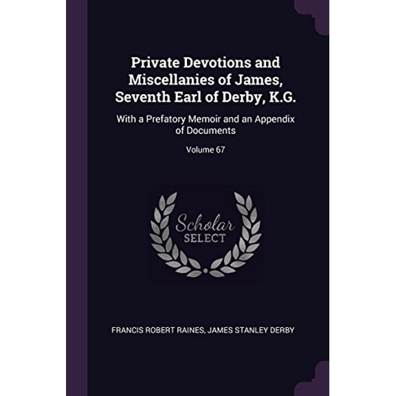 Private Devotions and Miscellanies of James, Seventh Earl of Derby, K.G.: With a Prefatory Memoir and an Appendix of Documents; Volume 67 Paperback 1377853659 9781377853659 Francis Robert Raines, Ja