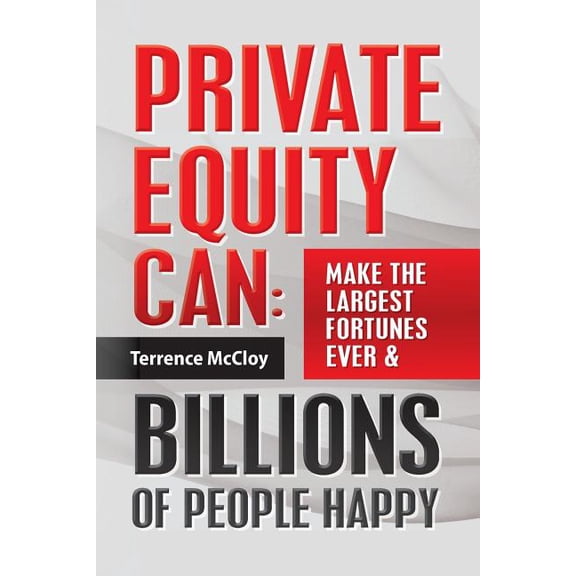 Private Equity Can: Make the Large$t Fortune$ Ever & BILLIONS of PEOPLE HAPPY (Paperback)