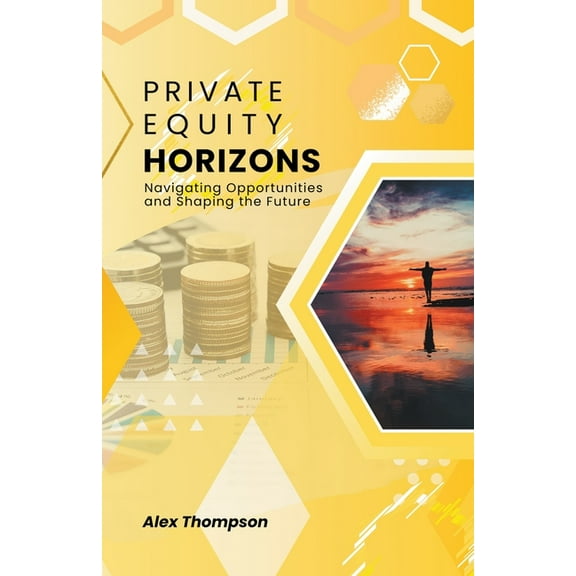 Private Equity Horizons: Navigating Opportunities and Shaping the Future, (Paperback)