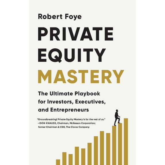 Private Equity Mastery: The Ultimate Playbook for Investors, Executives, and Entrepreneurs, (Paperback)