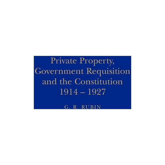 Private Property, Government Requisition and the Constitution, 1914-1927, (Hardcover)