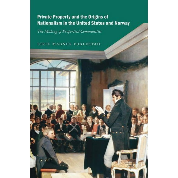 Private Property and the Origins of Nationalism in the United States and Norway: The Making of Propertied Communities, (Hardcover)