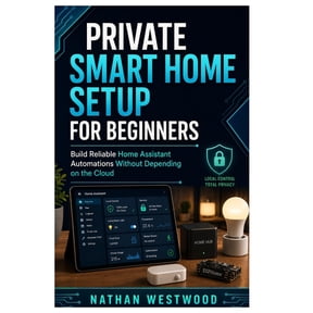 Private Smart Home Setup for Beginners: Build Reliable Home Assistant Automations Without Depending on the Cloud, (Paperback)