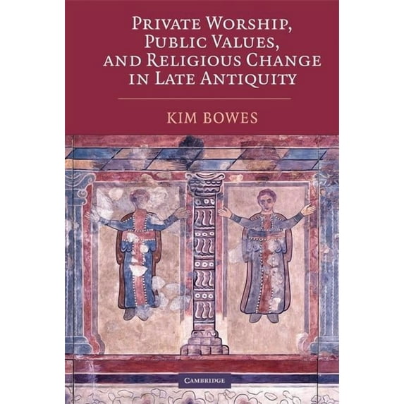 Private Worship, Public Values, and Religious Change in Late Antiquity, (Hardcover)