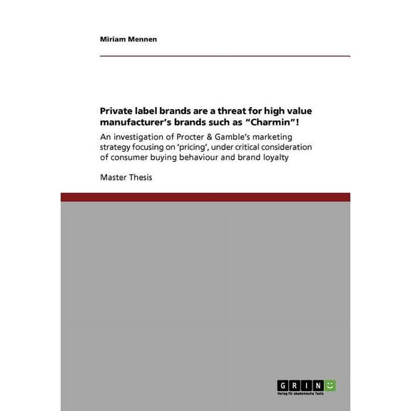 Private label brands are a threat for high value manufacturer's brands such as "Charmin"! : An investigation of Procter & Gamble's marketing strategy focusing on 'pricing', under critical consideration of consumer buying behaviour and brand loyalty (Paperback)