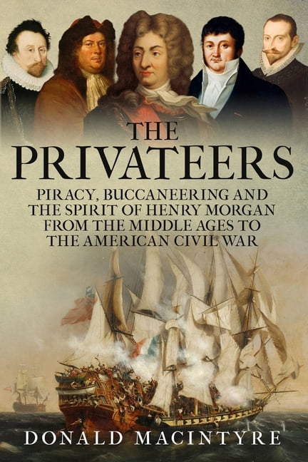 The Age of Sail The Privateers: Piracy, Buccaneering and the Spirit of Henry Morgan from the Middle Ages to the American Civil War, (Paperback)