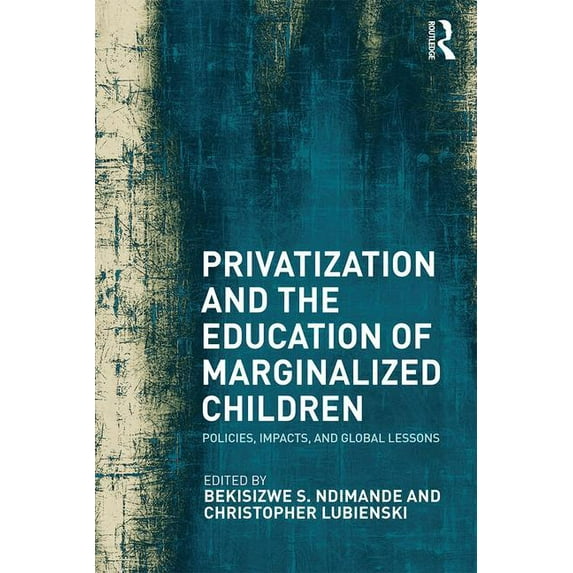 Privatization and the Education of Marginalized Children: Policies, Impacts and Global Lessons, (Paperback)