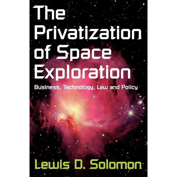 Privatization of Space Exploration The Privatization of Space Exploration: Business, Technology, Law and Policy, (Paperback)