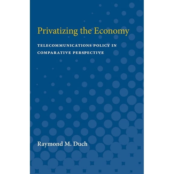 Privatizing the Economy: Telecommunications Policy in Comparative Perspective, (Paperback)