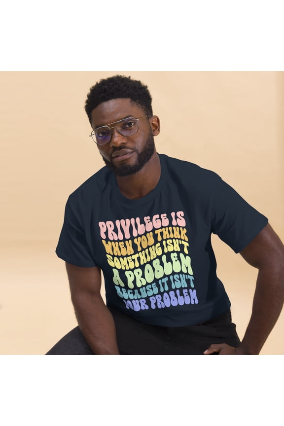 Privilege It Isn't Your Problem Human Rights Social Justice Graphic classic tee (Navy, L)