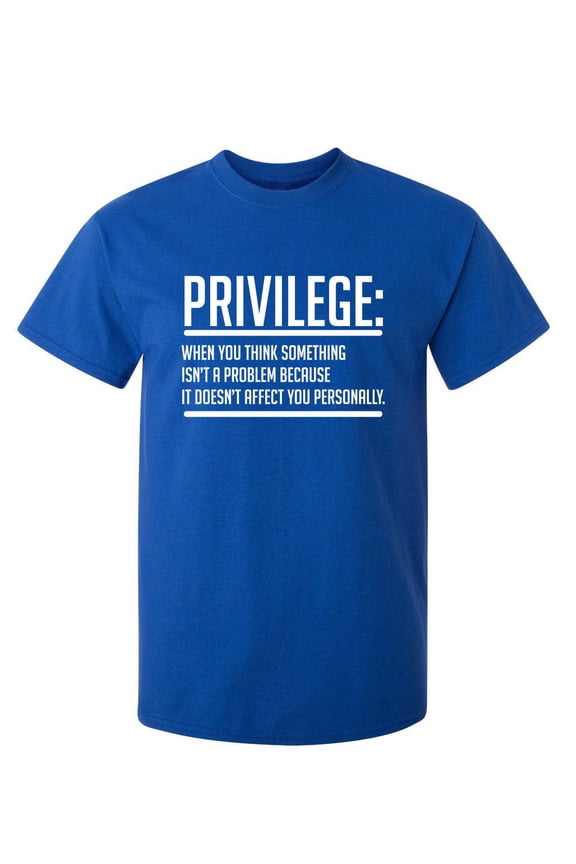 Privilege When You Think Something Isn't A Problem Because It Doesn't Affect You Sarcastic Humor Graphic Novelty Funny Youth T Shirt